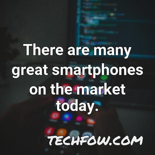there are many great smartphones on the market today