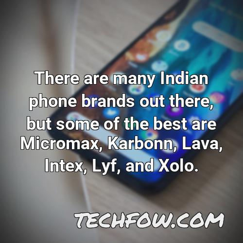 there are many indian phone brands out there but some of the best are micromax karbonn lava intex lyf and
