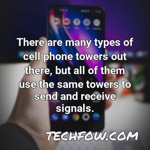 there are many types of cell phone towers out there but all of them use the same towers to send and receive signals