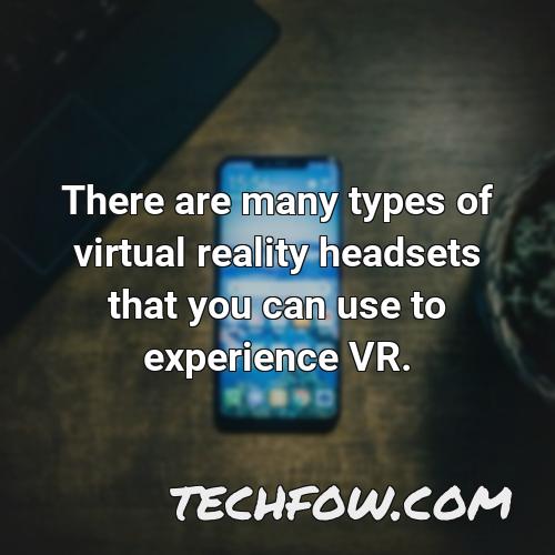 there are many types of virtual reality headsets that you can use to experience vr