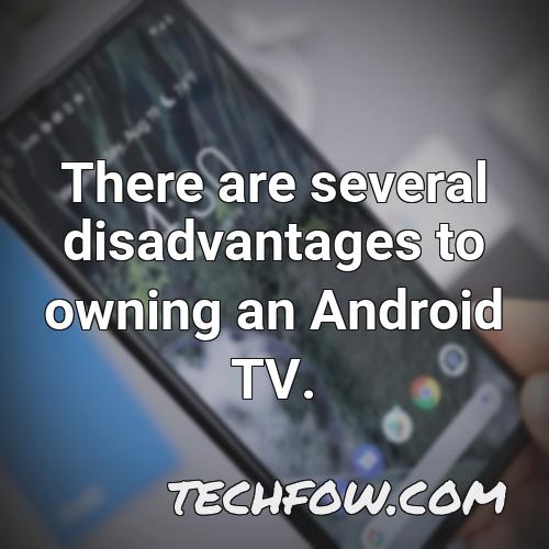 there are several disadvantages to owning an android tv