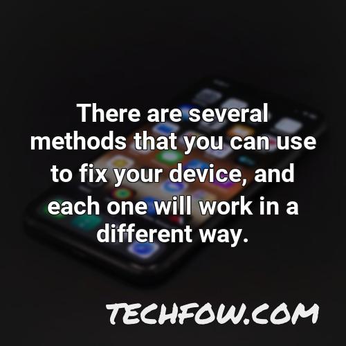 there are several methods that you can use to fix your device and each one will work in a different way