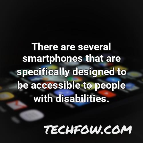 there are several smartphones that are specifically designed to be accessible to people with disabilities