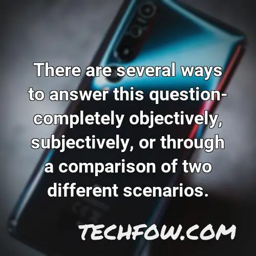 there are several ways to answer this question completely objectively subjectively or through a comparison of two different scenarios