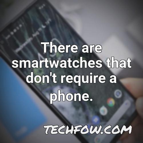 there are smartwatches that don t require a phone