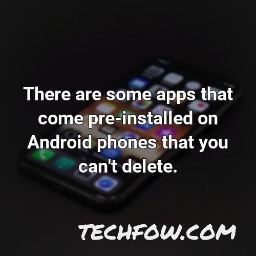 there are some apps that come pre installed on android phones that you can t delete