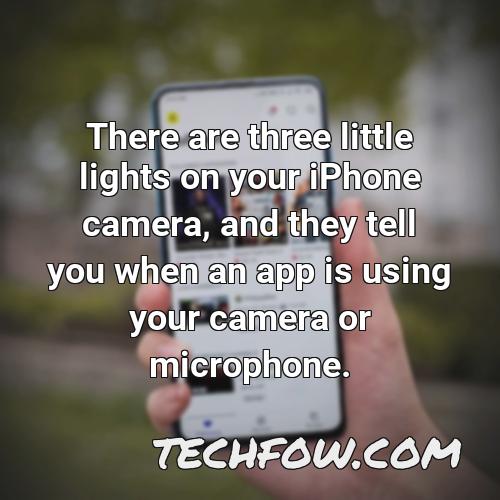 there are three little lights on your iphone camera and they tell you when an app is using your camera or microphone