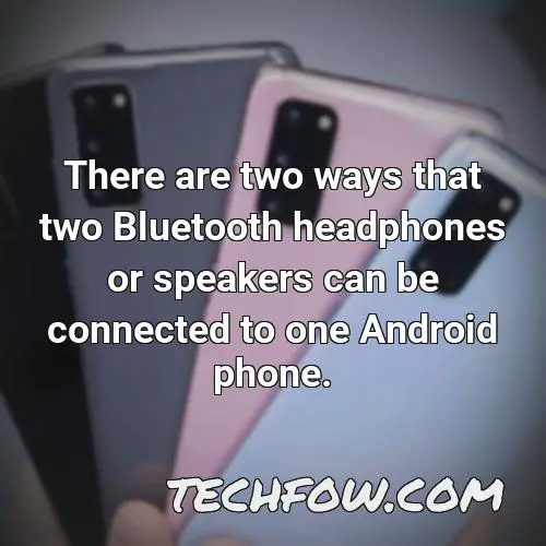 there are two ways that two bluetooth headphones or speakers can be connected to one android phone