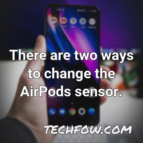 there are two ways to change the airpods sensor