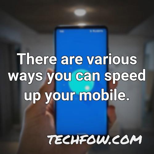 there are various ways you can speed up your mobile