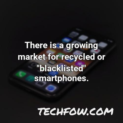there is a growing market for recycled or blacklisted smartphones