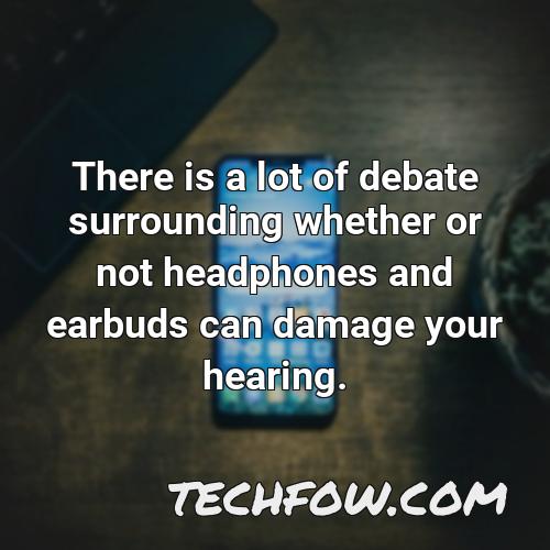 there is a lot of debate surrounding whether or not headphones and earbuds can damage your hearing