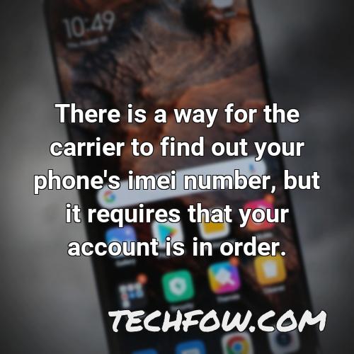 there is a way for the carrier to find out your phone s imei number but it requires that your account is in order