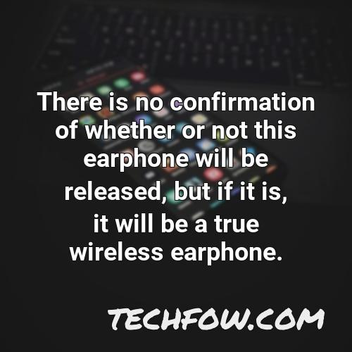 there is no confirmation of whether or not this earphone will be released but if it is it will be a true wireless earphone