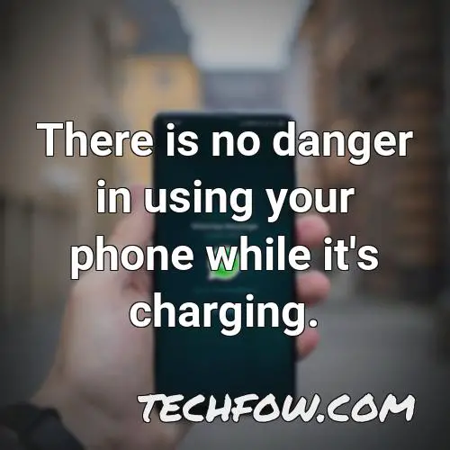 there is no danger in using your phone while it s charging