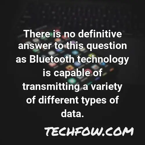 there is no definitive answer to this question as bluetooth technology is capable of transmitting a variety of different types of data
