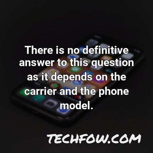 there is no definitive answer to this question as it depends on the carrier and the phone model