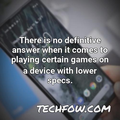 there is no definitive answer when it comes to playing certain games on a device with lower specs
