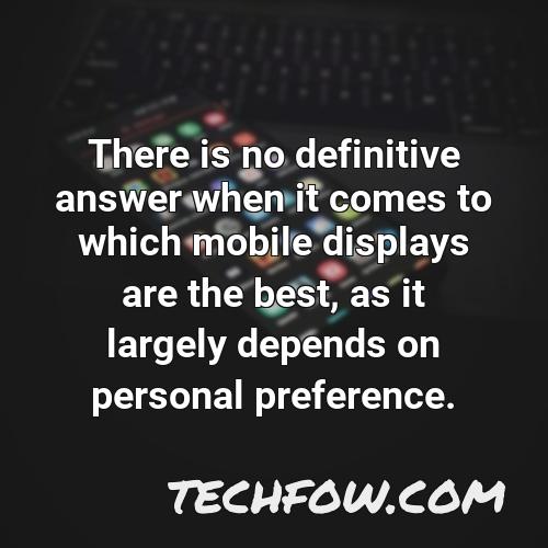 there is no definitive answer when it comes to which mobile displays are the best as it largely depends on personal preference