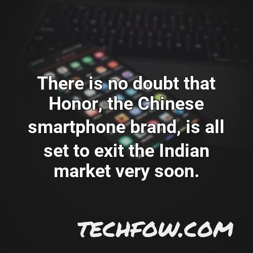 there is no doubt that honor the chinese smartphone brand is all set to exit the indian market very soon