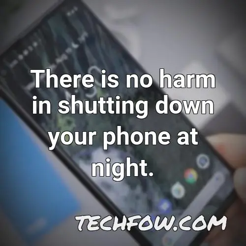 there is no harm in shutting down your phone at night