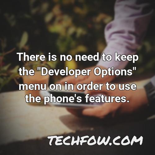 there is no need to keep the developer options menu on in order to use the phone s features