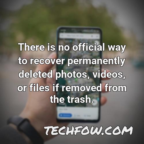 there is no official way to recover permanently deleted photos videos or files if removed from the trash
