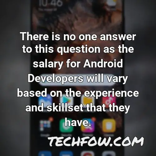 there is no one answer to this question as the salary for android developers will vary based on the experience and skillset that they have