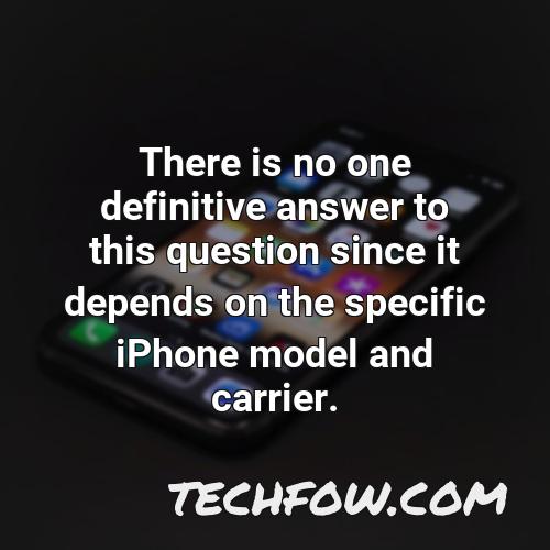 there is no one definitive answer to this question since it depends on the specific iphone model and carrier
