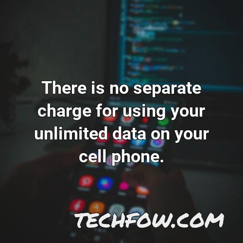 there is no separate charge for using your unlimited data on your cell phone