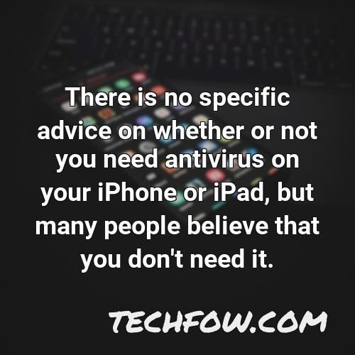 there is no specific advice on whether or not you need antivirus on your iphone or ipad but many people believe that you don t need it