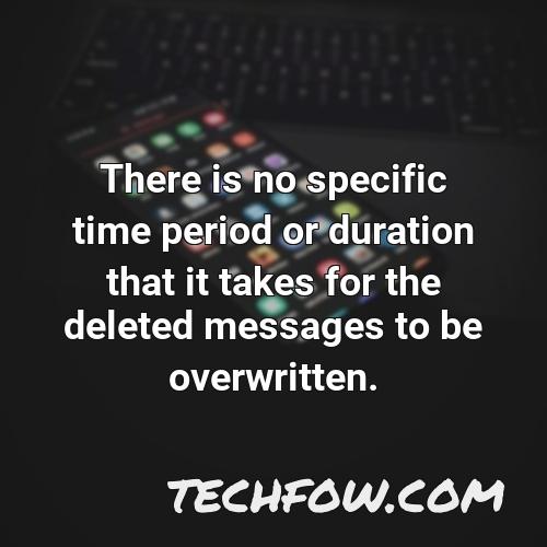 there is no specific time period or duration that it takes for the deleted messages to be overwritten