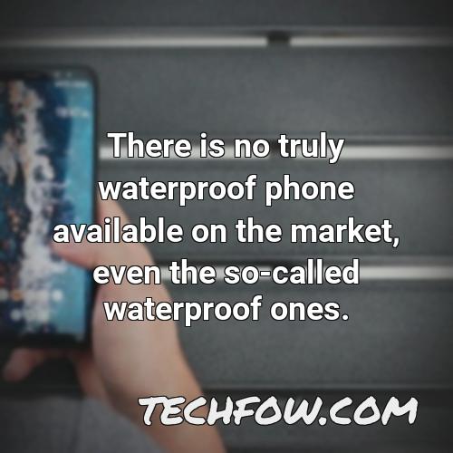 there is no truly waterproof phone available on the market even the so called waterproof ones 1