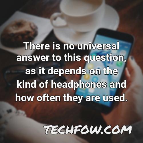 there is no universal answer to this question as it depends on the kind of headphones and how often they are used