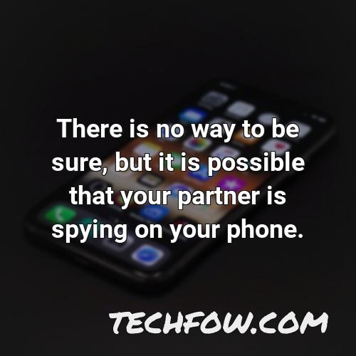 there is no way to be sure but it is possible that your partner is spying on your phone