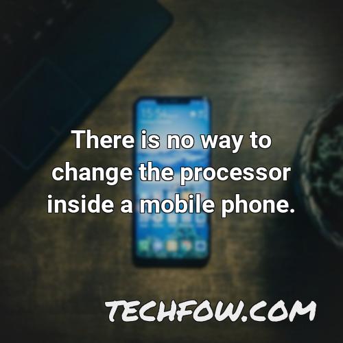 there is no way to change the processor inside a mobile phone