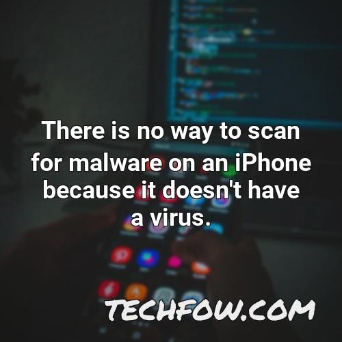 there is no way to scan for malware on an iphone because it doesn t have a virus