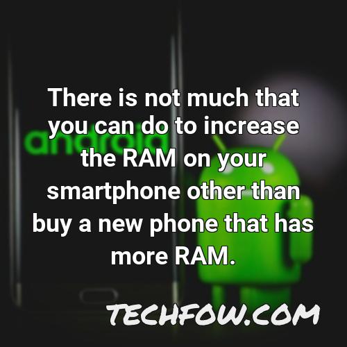 there is not much that you can do to increase the ram on your smartphone other than buy a new phone that has more ram
