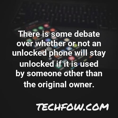 there is some debate over whether or not an unlocked phone will stay unlocked if it is used by someone other than the original owner