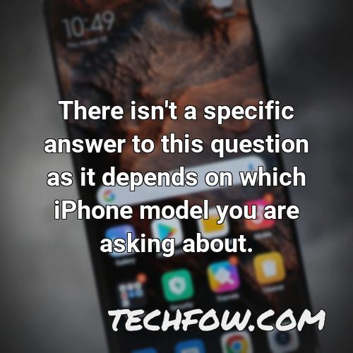 there isn t a specific answer to this question as it depends on which iphone model you are asking about