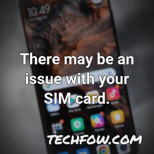 there may be an issue with your sim card
