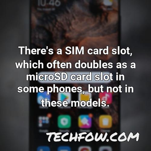 there s a sim card slot which often doubles as a microsd card slot in some phones but not in these models