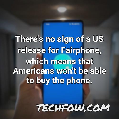 there s no sign of a us release for fairphone which means that americans won t be able to buy the phone