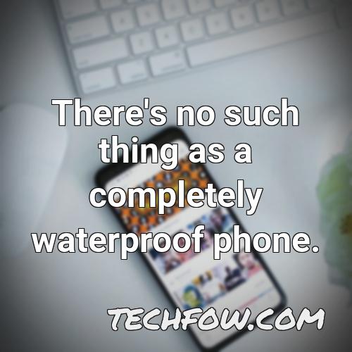 there s no such thing as a completely waterproof phone
