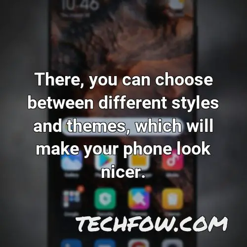 there you can choose between different styles and themes which will make your phone look nicer