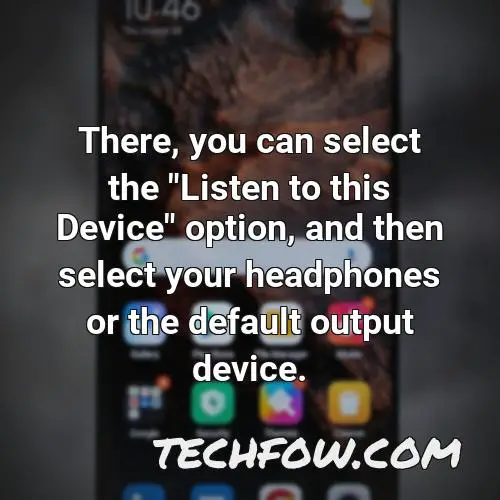 there you can select the listen to this device option and then select your headphones or the default output device