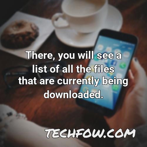there you will see a list of all the files that are currently being downloaded