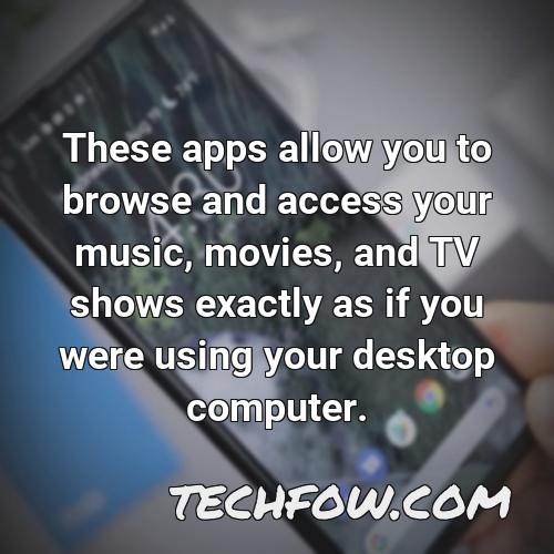 these apps allow you to browse and access your music movies and tv shows exactly as if you were using your desktop computer