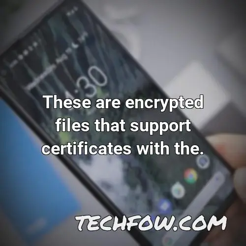 these are encrypted files that support certificates with the