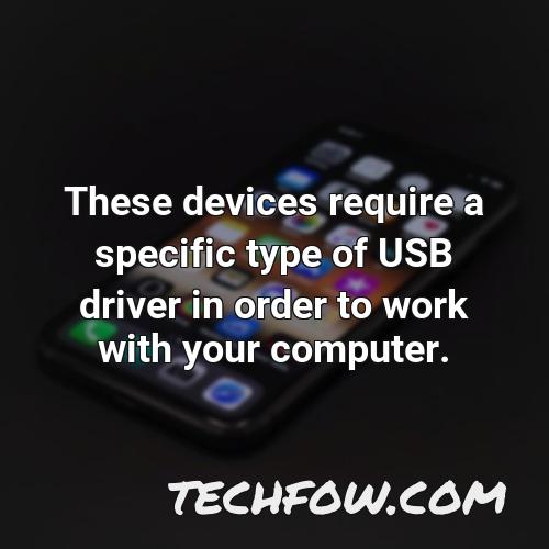 these devices require a specific type of usb driver in order to work with your computer